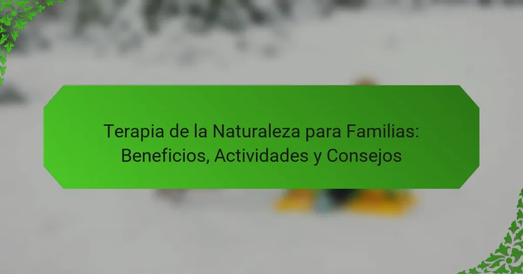 Terapia de la Naturaleza para Familias: Beneficios, Actividades y Consejos