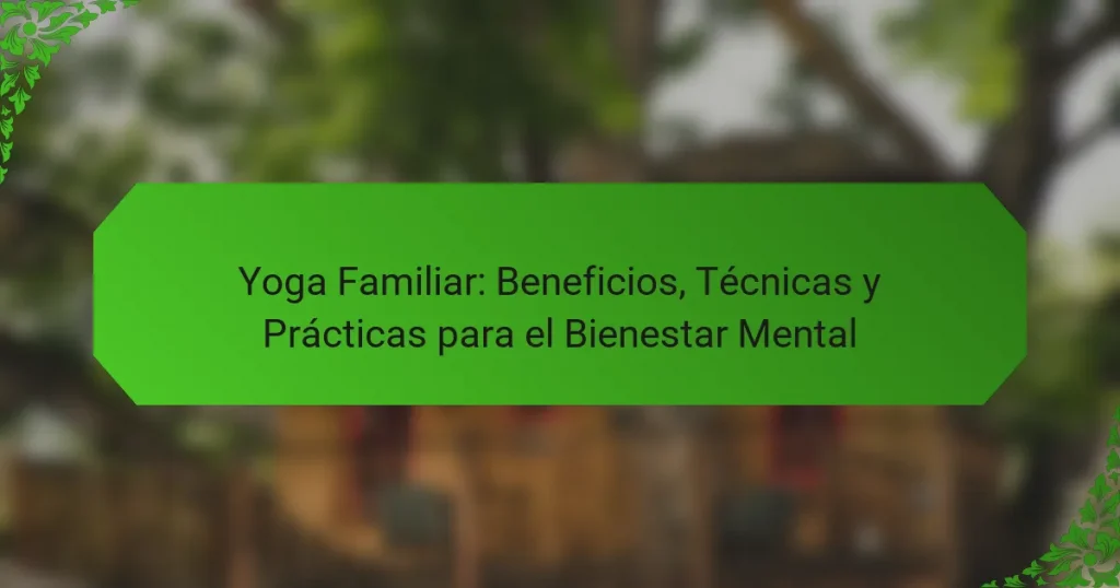 Yoga Familiar: Beneficios, Técnicas y Prácticas para el Bienestar Mental