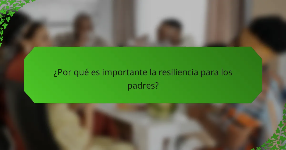 ¿Por qué es importante la resiliencia para los padres?