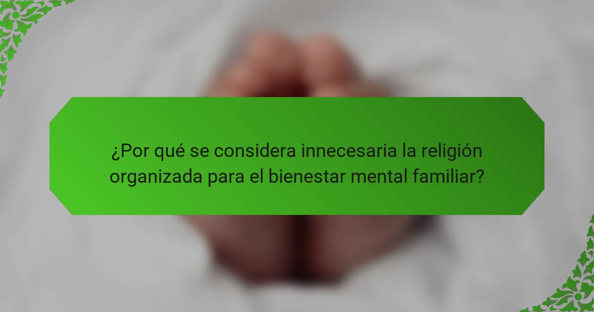 ¿Por qué se considera innecesaria la religión organizada para el bienestar mental familiar?