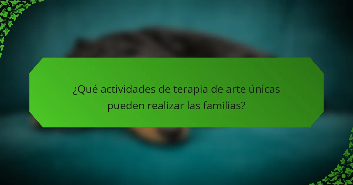 ¿Qué actividades de terapia de arte únicas pueden realizar las familias?