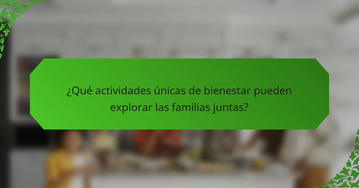 ¿Qué actividades únicas de bienestar pueden explorar las familias juntas?
