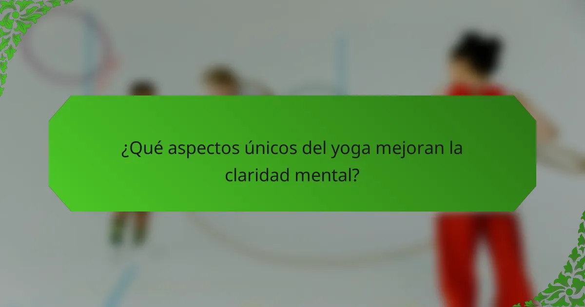 ¿Qué aspectos únicos del yoga mejoran la claridad mental?