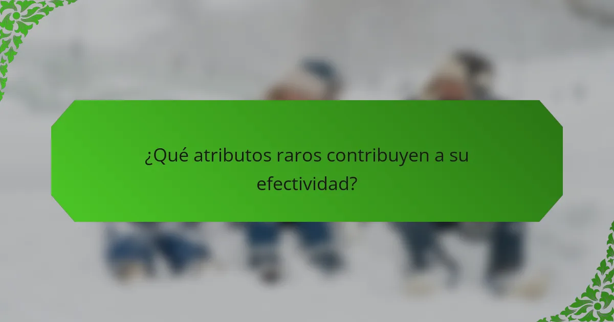 ¿Qué atributos raros contribuyen a su efectividad?