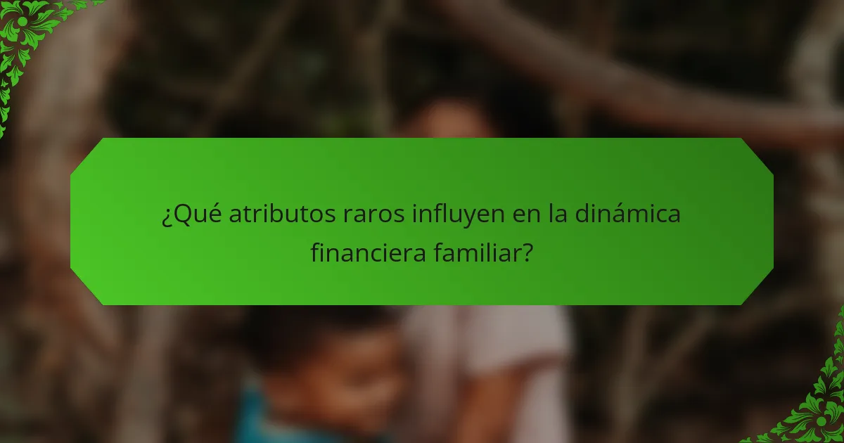 ¿Qué atributos raros influyen en la dinámica financiera familiar?