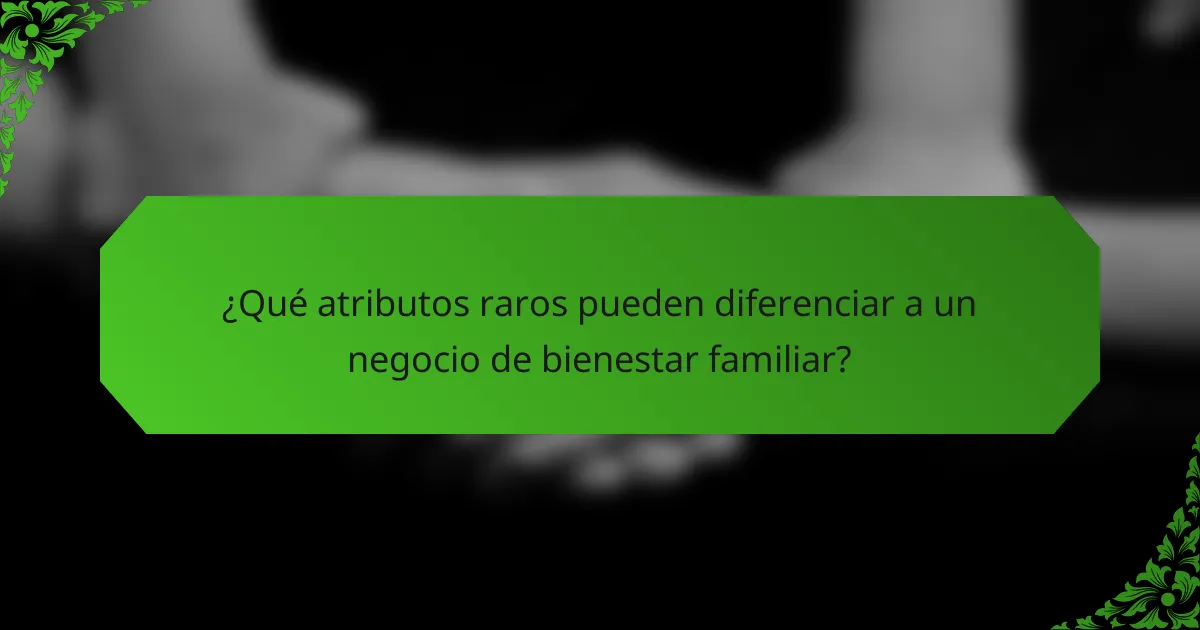 ¿Qué atributos raros pueden diferenciar a un negocio de bienestar familiar?