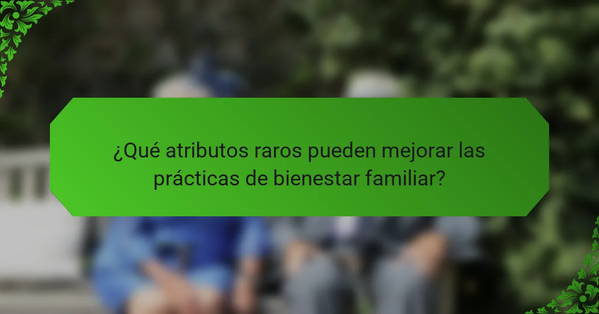 ¿Qué atributos raros pueden mejorar las prácticas de bienestar familiar?