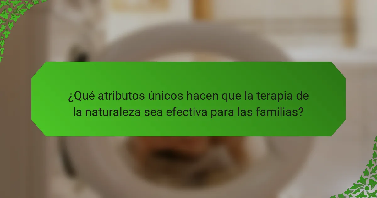 ¿Qué atributos únicos hacen que la terapia de la naturaleza sea efectiva para las familias?