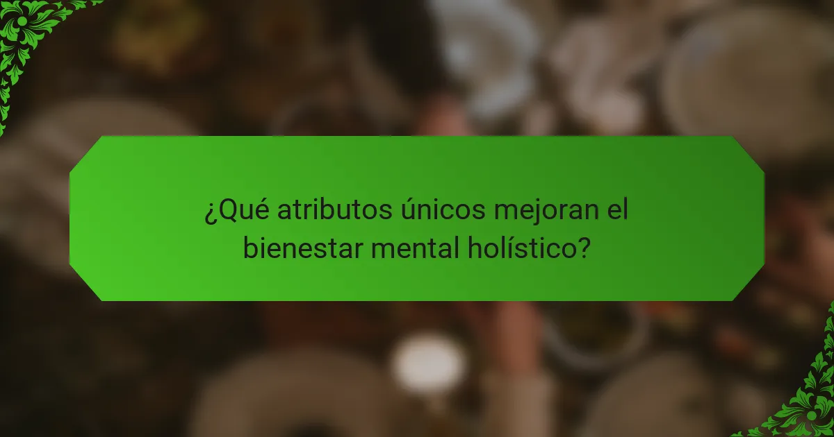 ¿Qué atributos únicos mejoran el bienestar mental holístico?