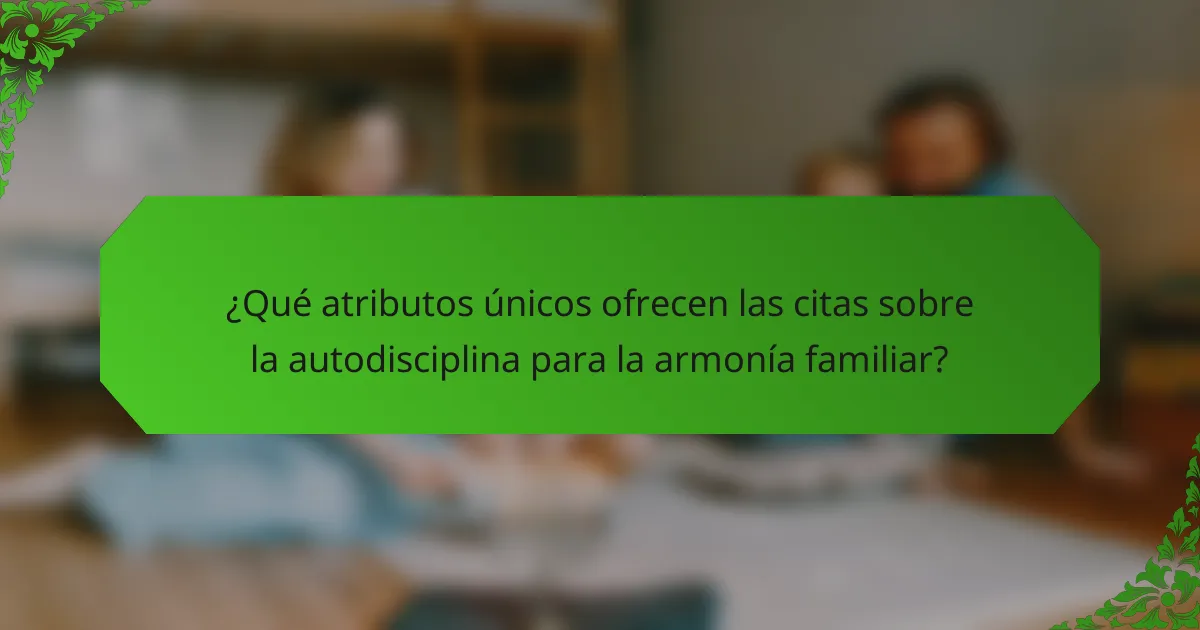 ¿Qué atributos únicos ofrecen las citas sobre la autodisciplina para la armonía familiar?