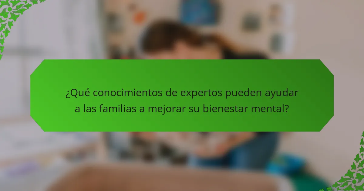 ¿Qué conocimientos de expertos pueden ayudar a las familias a mejorar su bienestar mental?