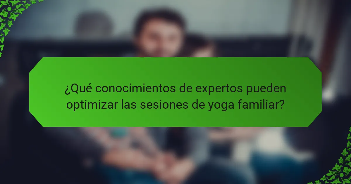 ¿Qué conocimientos de expertos pueden optimizar las sesiones de yoga familiar?