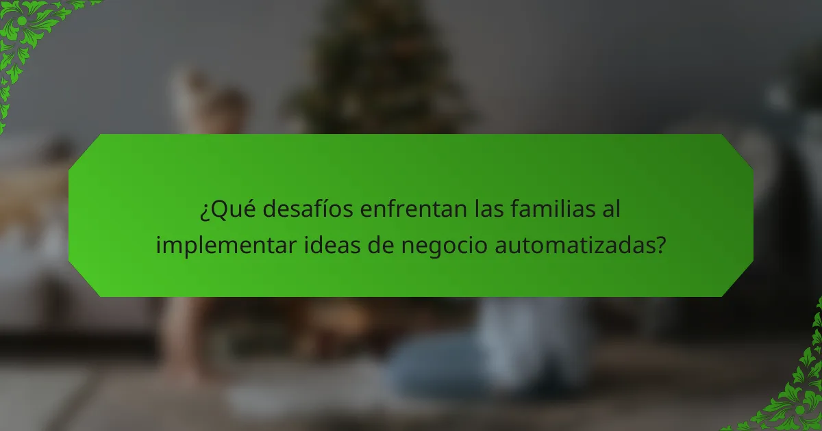 ¿Qué desafíos enfrentan las familias al implementar ideas de negocio automatizadas?