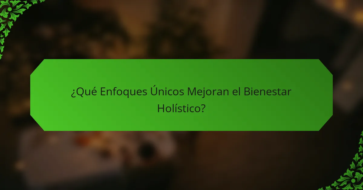¿Qué Enfoques Únicos Mejoran el Bienestar Holístico?