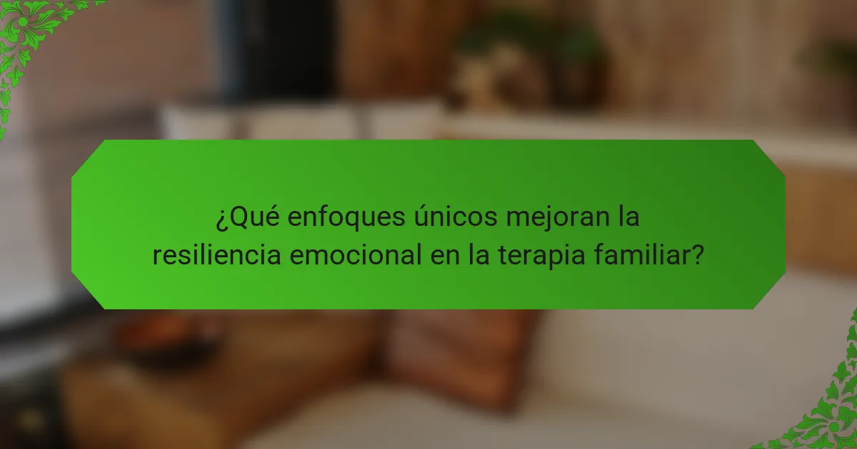¿Qué enfoques únicos mejoran la resiliencia emocional en la terapia familiar?