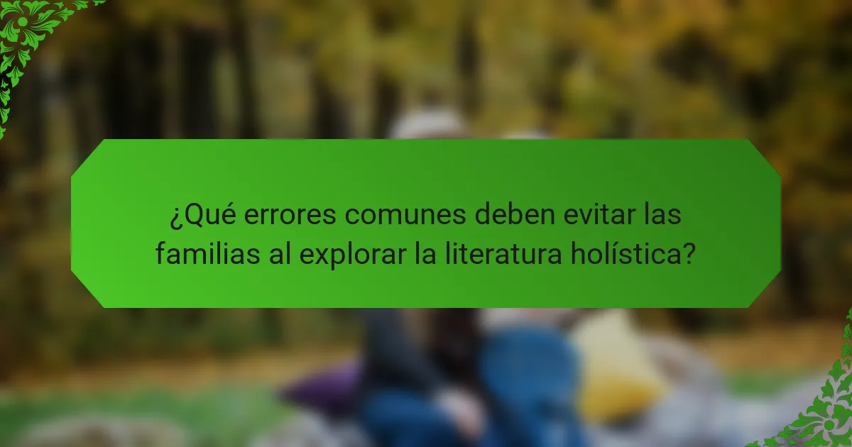 ¿Qué errores comunes deben evitar las familias al explorar la literatura holística?