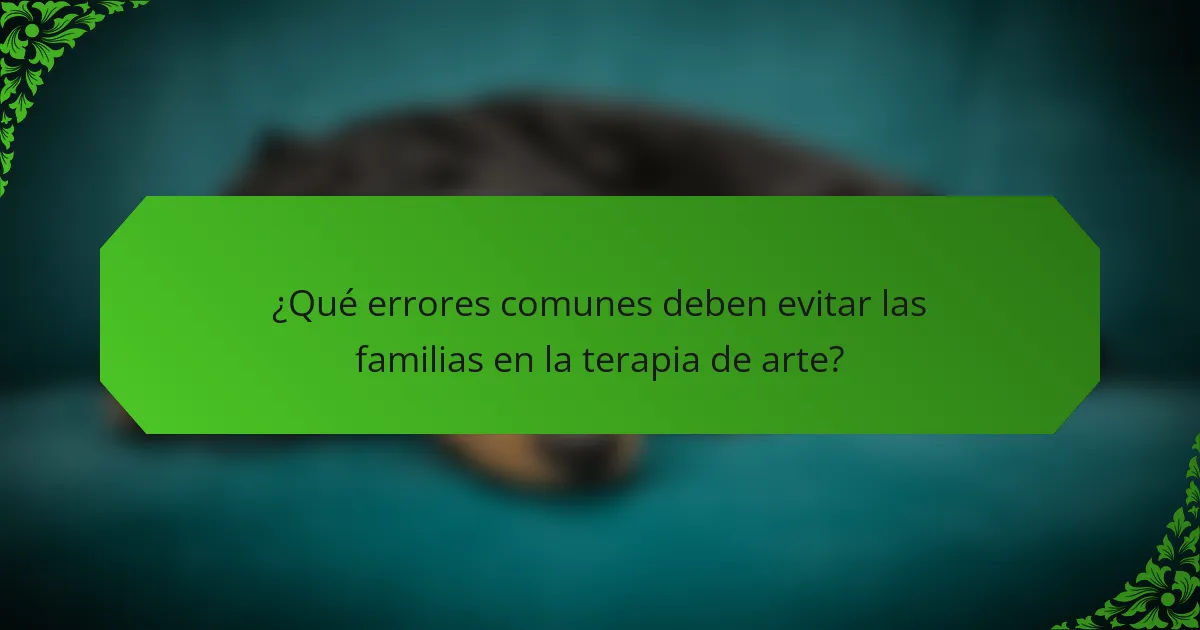 ¿Qué errores comunes deben evitar las familias en la terapia de arte?