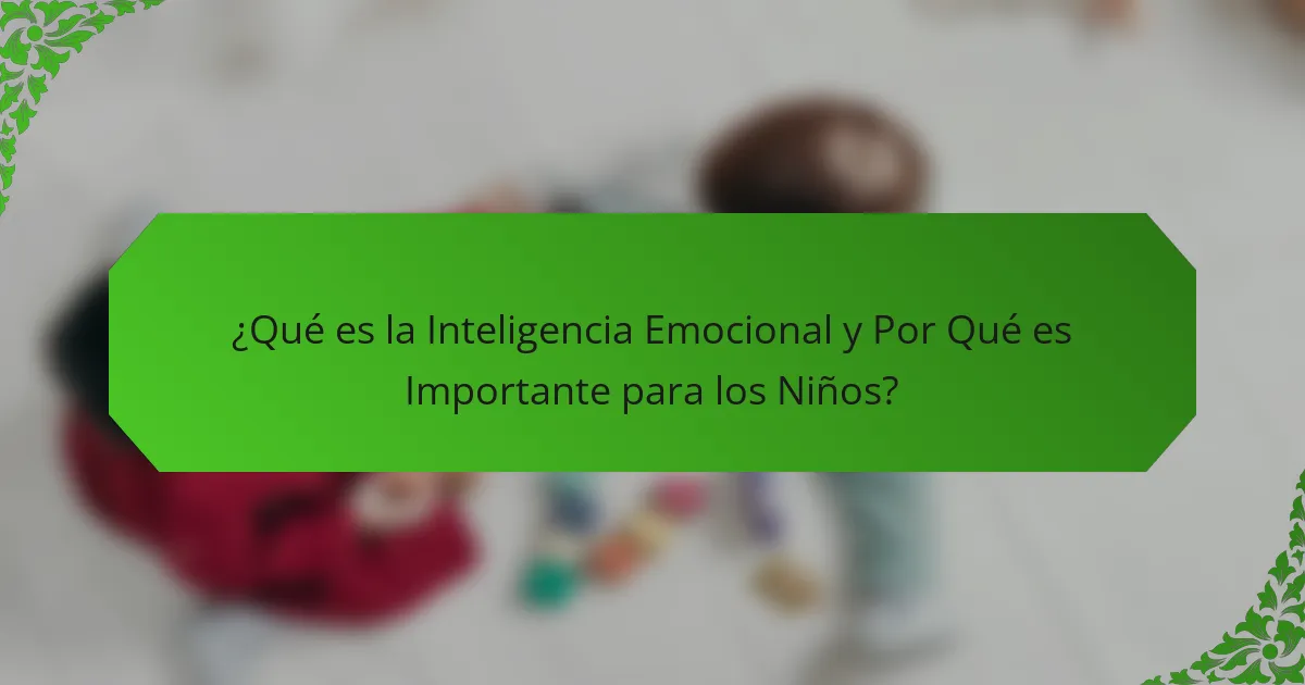 ¿Qué es la Inteligencia Emocional y Por Qué es Importante para los Niños?