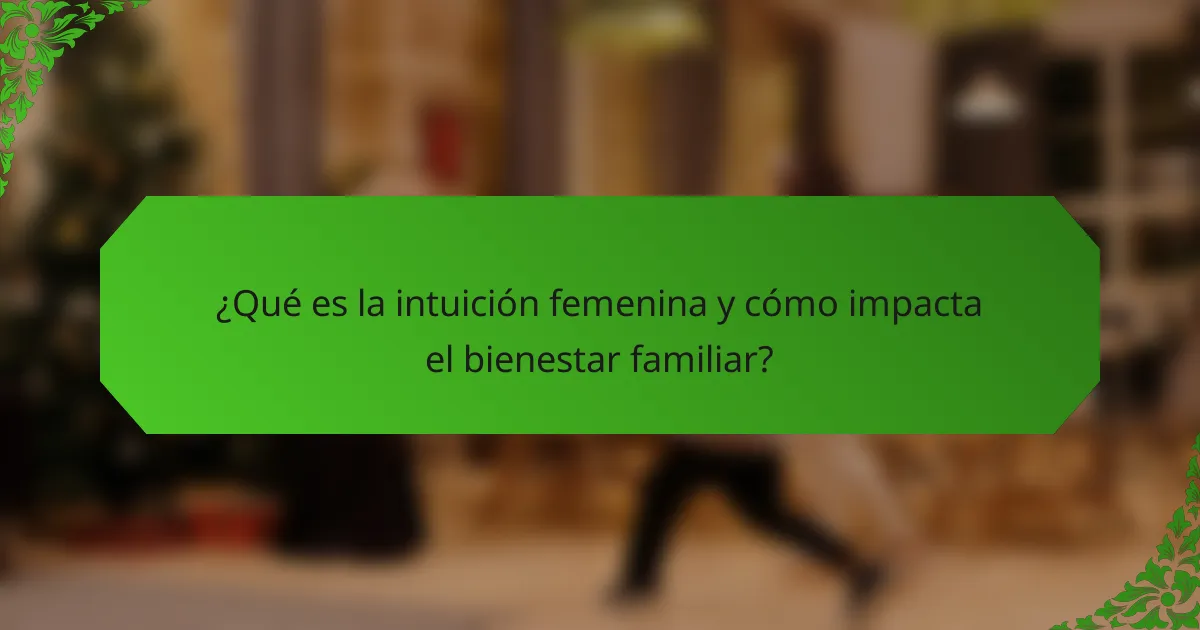 ¿Qué es la intuición femenina y cómo impacta el bienestar familiar?