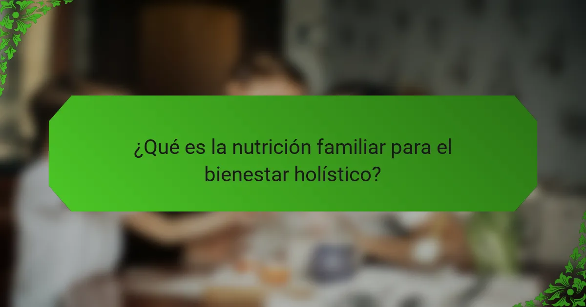 ¿Qué es la nutrición familiar para el bienestar holístico?