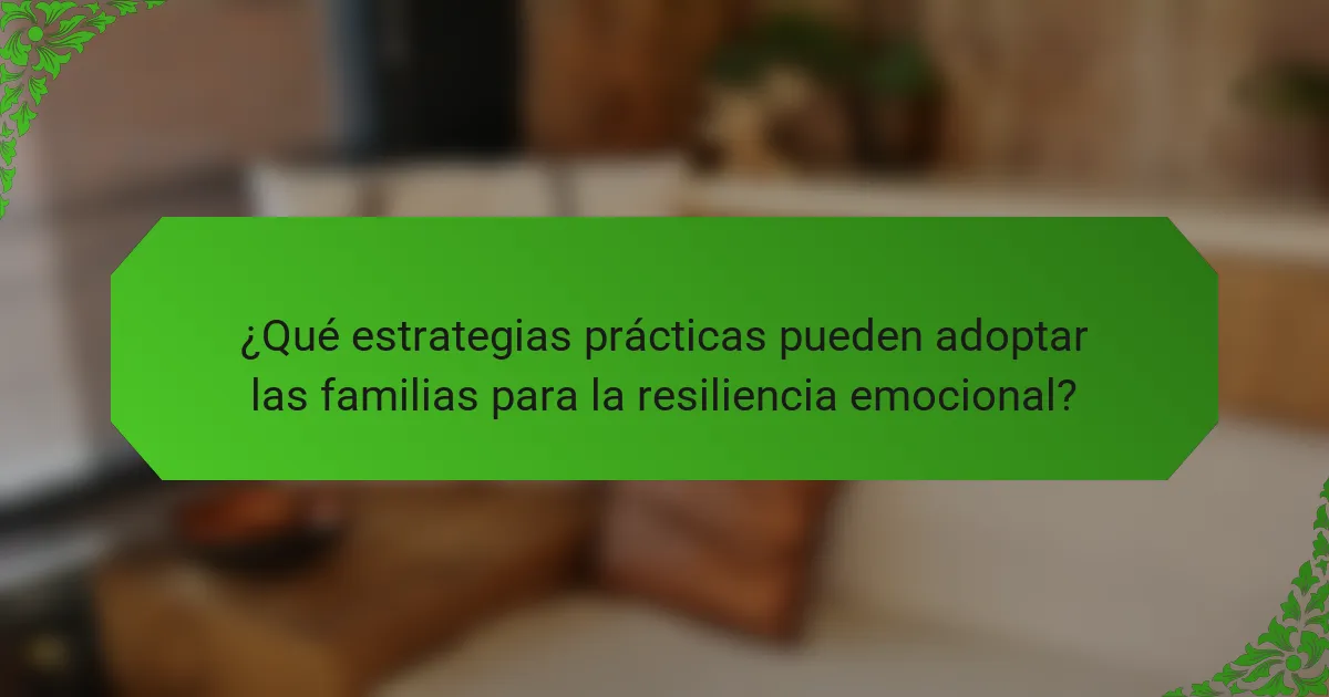 ¿Qué estrategias prácticas pueden adoptar las familias para la resiliencia emocional?