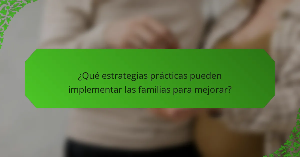 ¿Qué estrategias prácticas pueden implementar las familias para mejorar?