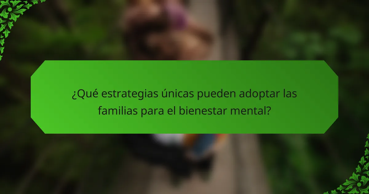 ¿Qué estrategias únicas pueden adoptar las familias para el bienestar mental?
