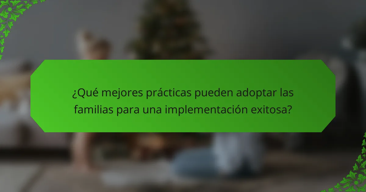 ¿Qué mejores prácticas pueden adoptar las familias para una implementación exitosa?