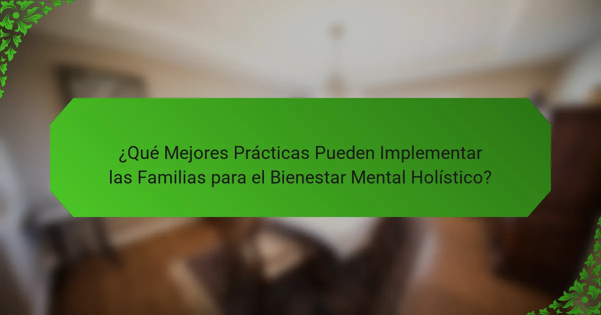 ¿Qué Mejores Prácticas Pueden Implementar las Familias para el Bienestar Mental Holístico?