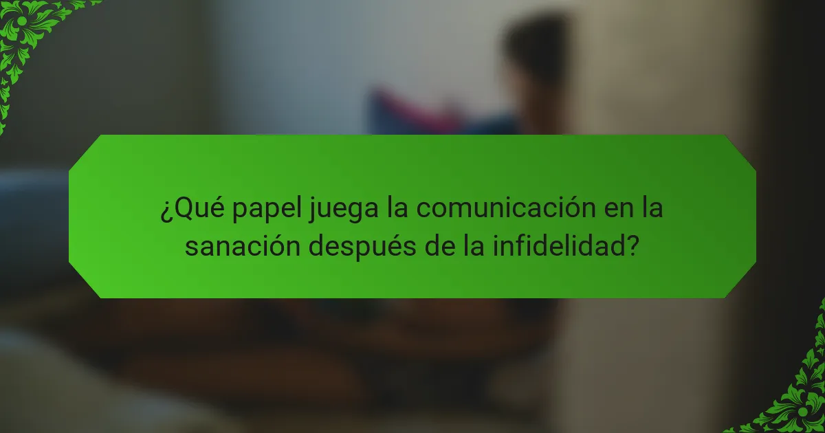 ¿Qué papel juega la comunicación en la sanación después de la infidelidad?