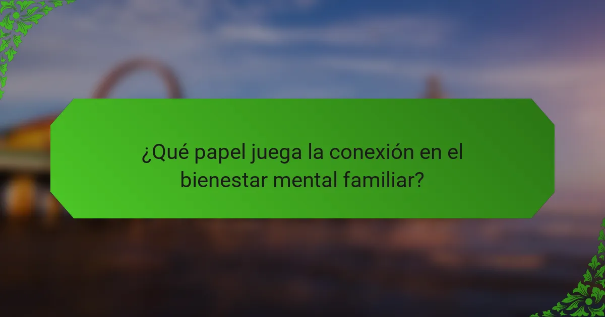¿Qué papel juega la conexión en el bienestar mental familiar?