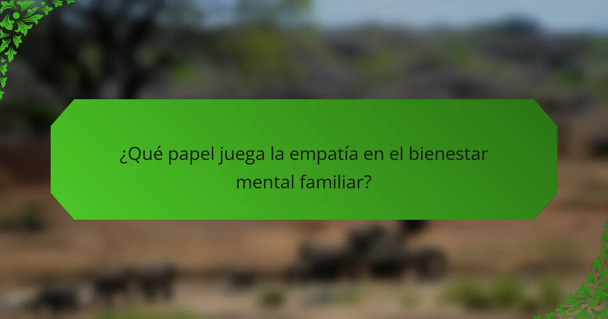 ¿Qué papel juega la empatía en el bienestar mental familiar?
