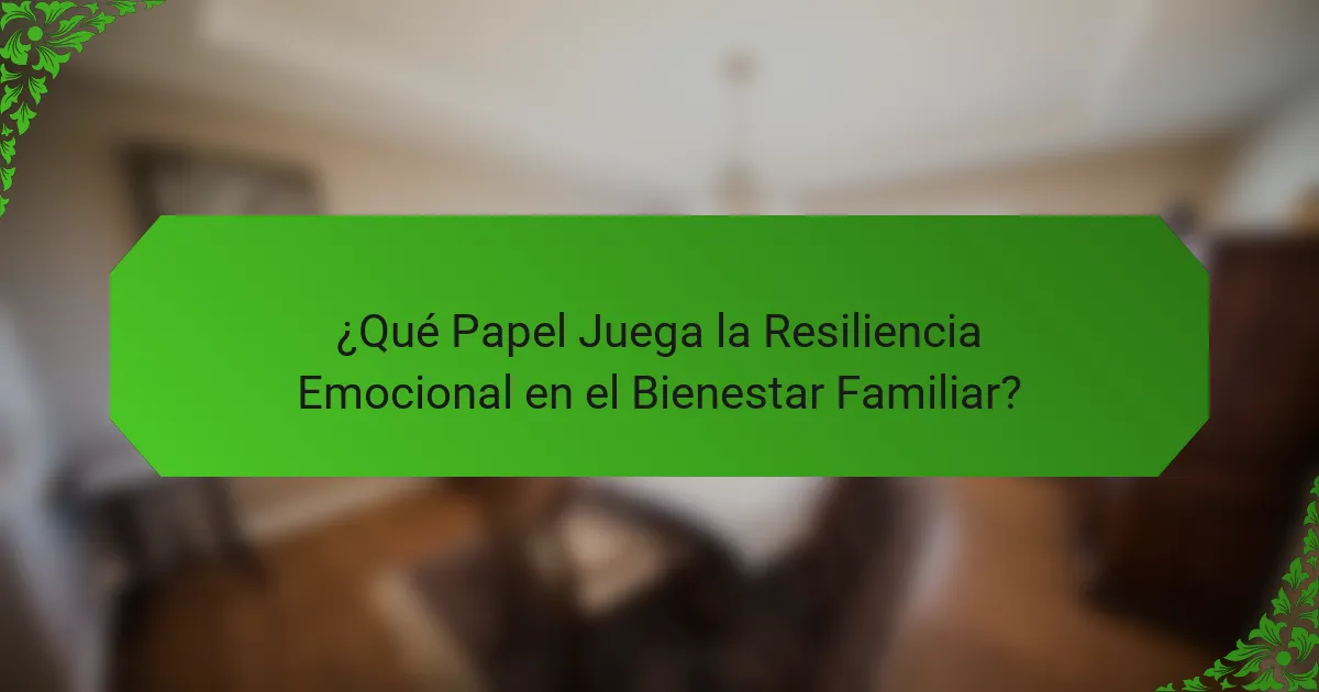 ¿Qué Papel Juega la Resiliencia Emocional en el Bienestar Familiar?