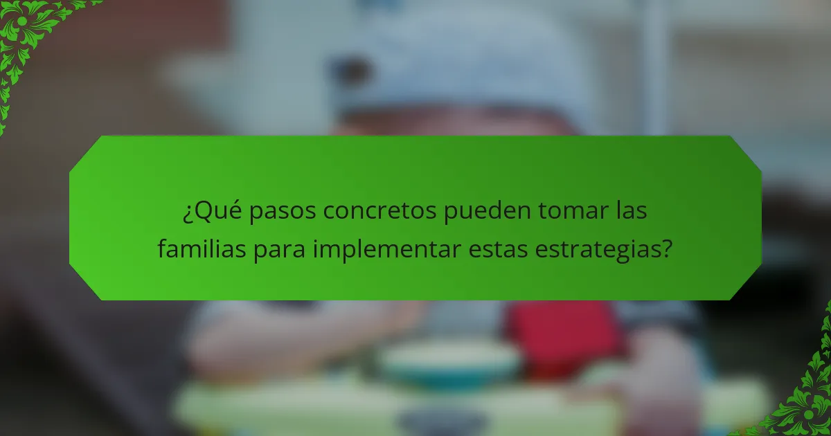 ¿Qué pasos concretos pueden tomar las familias para implementar estas estrategias?