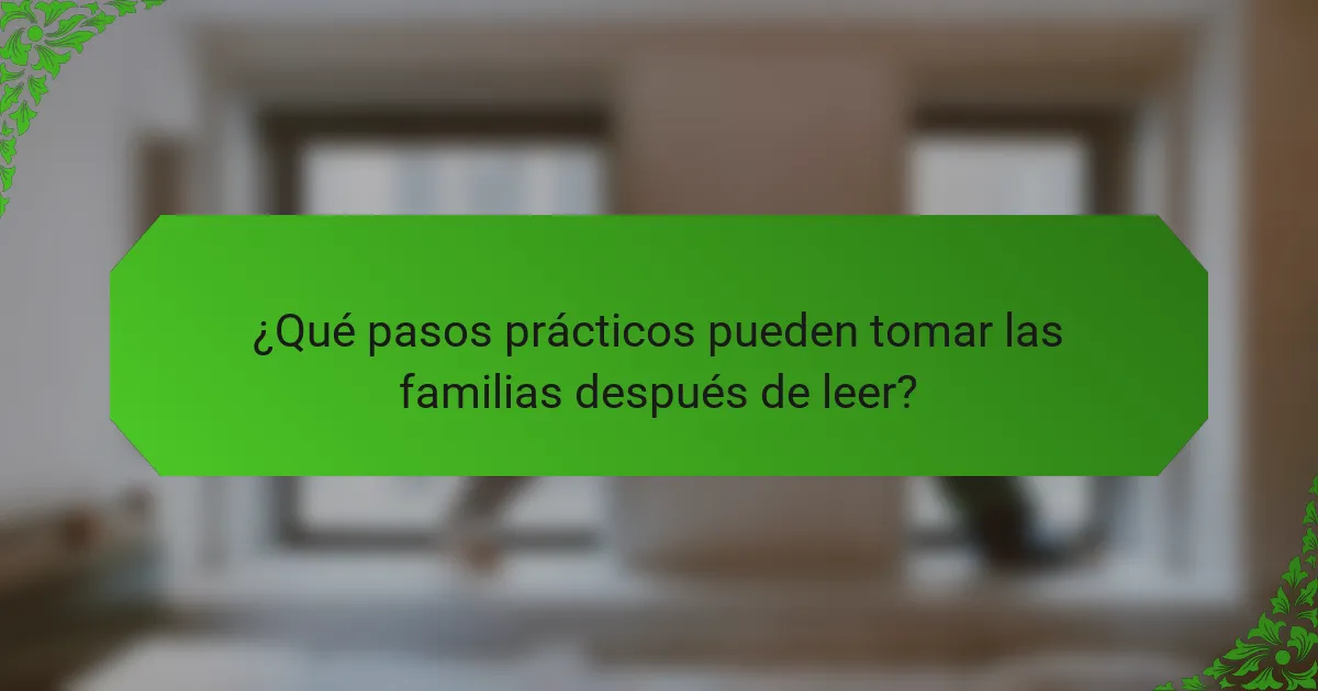 ¿Qué pasos prácticos pueden tomar las familias después de leer?