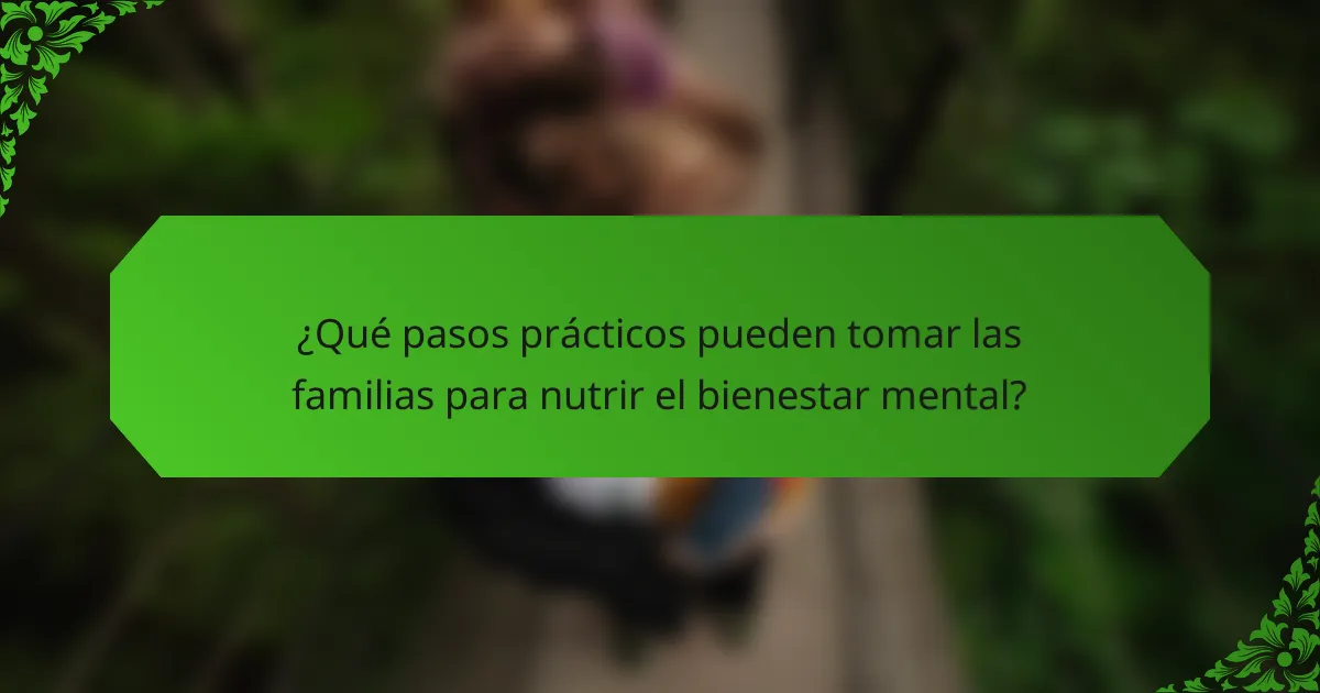 ¿Qué pasos prácticos pueden tomar las familias para nutrir el bienestar mental?