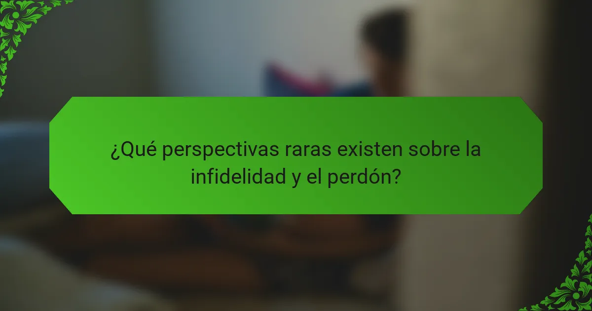 ¿Qué perspectivas raras existen sobre la infidelidad y el perdón?
