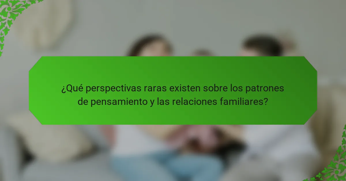 ¿Qué perspectivas raras existen sobre los patrones de pensamiento y las relaciones familiares?