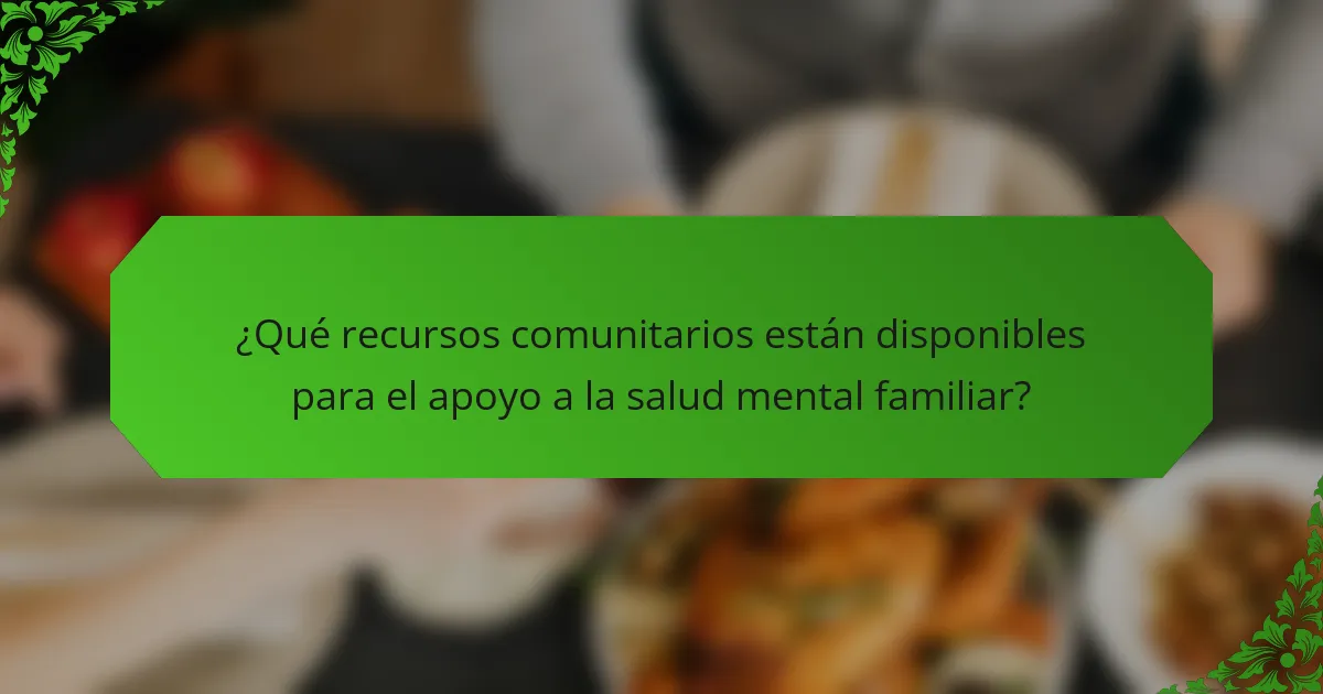 ¿Qué recursos comunitarios están disponibles para el apoyo a la salud mental familiar?