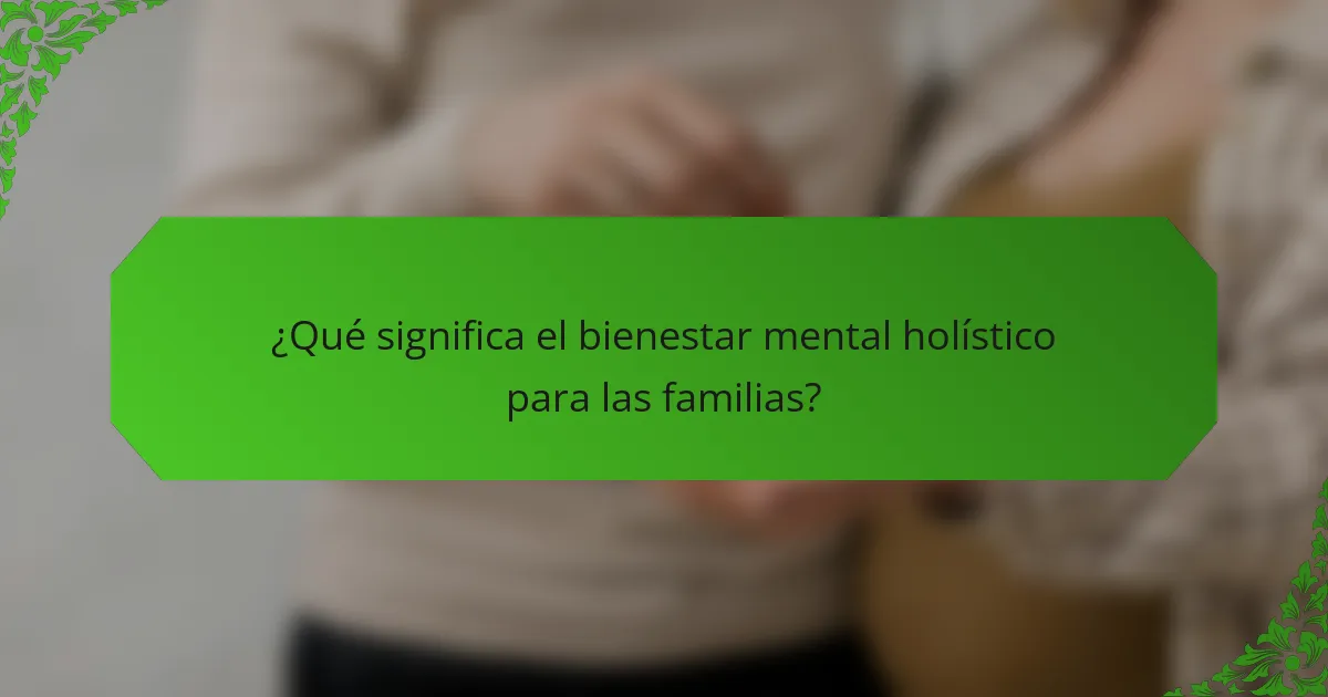 ¿Qué significa el bienestar mental holístico para las familias?