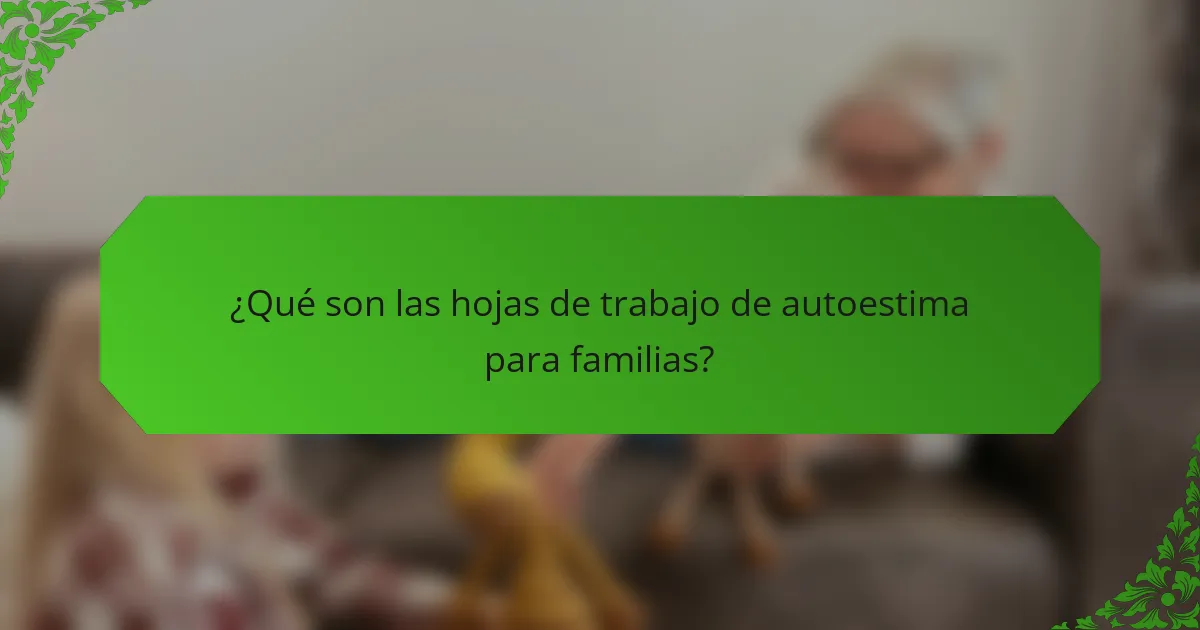 ¿Qué son las hojas de trabajo de autoestima para familias?