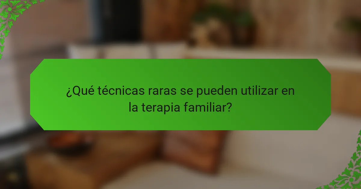 ¿Qué técnicas raras se pueden utilizar en la terapia familiar?